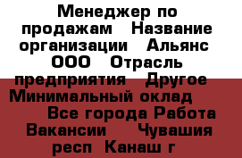 Менеджер по продажам › Название организации ­ Альянс, ООО › Отрасль предприятия ­ Другое › Минимальный оклад ­ 15 000 - Все города Работа » Вакансии   . Чувашия респ.,Канаш г.